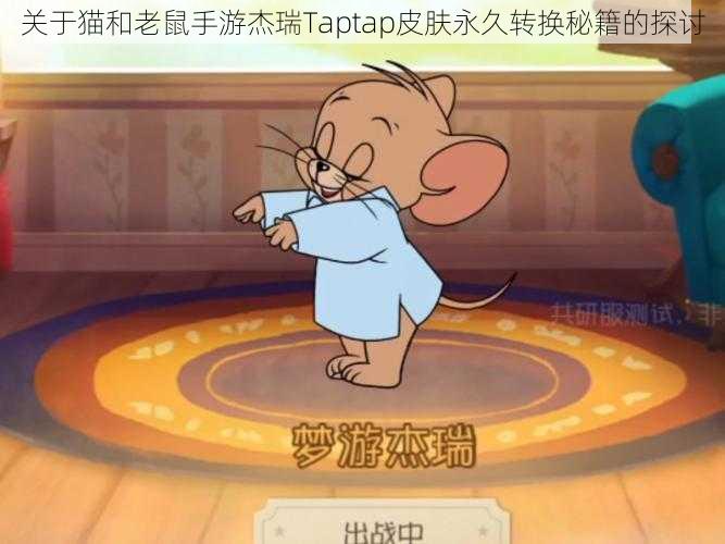 关于猫和老鼠手游杰瑞Taptap皮肤永久转换秘籍的探讨