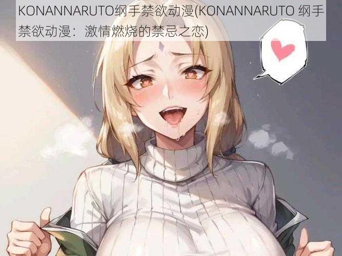 KONANNARUTO纲手禁欲动漫(KONANNARUTO 纲手禁欲动漫：激情燃烧的禁忌之恋)