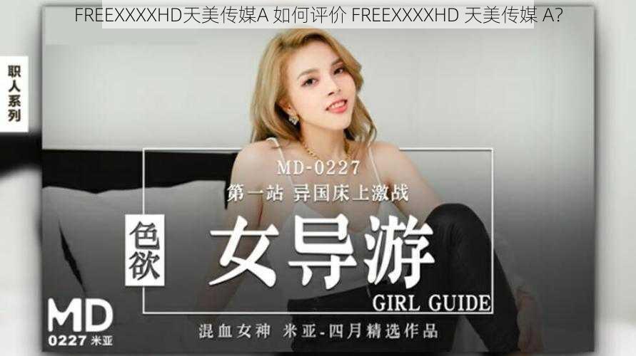 FREEXXXXHD天美传媒A 如何评价 FREEXXXXHD 天美传媒 A？