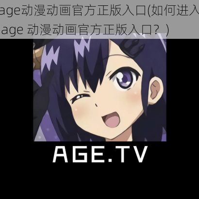 age动漫动画官方正版入口(如何进入 age 动漫动画官方正版入口？)