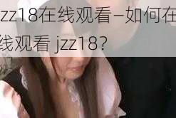 jzz18在线观看—如何在线观看 jzz18？