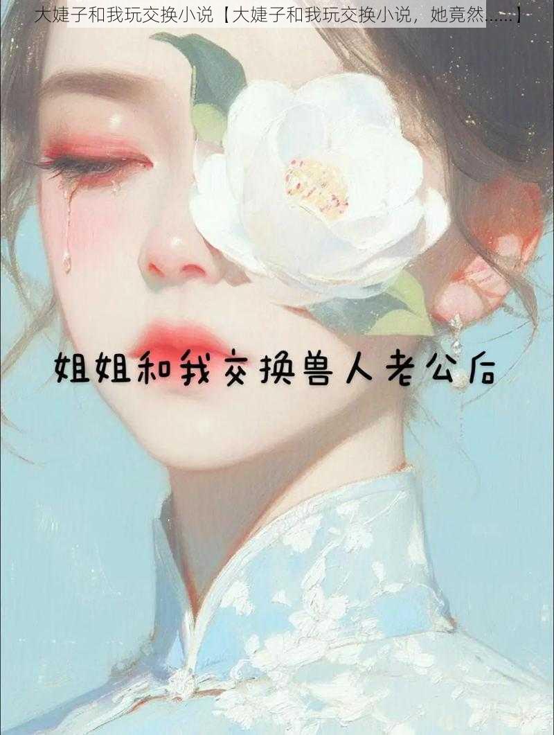 大婕子和我玩交换小说【大婕子和我玩交换小说，她竟然......】