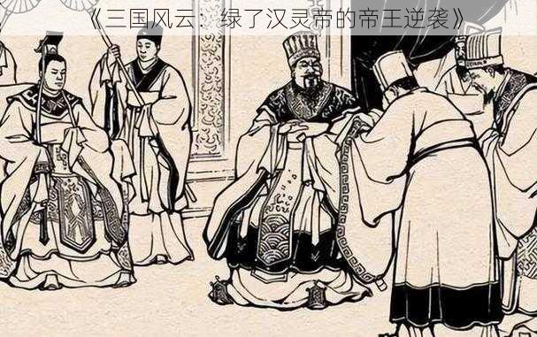 《三国风云：绿了汉灵帝的帝王逆袭》