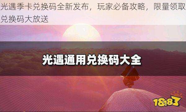 光遇季卡兑换码全新发布，玩家必备攻略，限量领取兑换码大放送