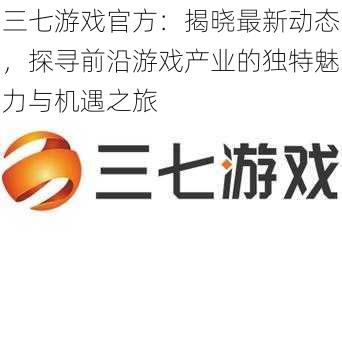 三七游戏官方：揭晓最新动态，探寻前沿游戏产业的独特魅力与机遇之旅