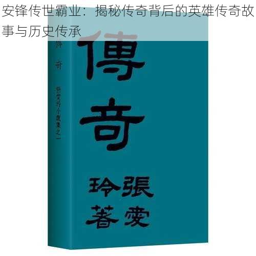 安锋传世霸业：揭秘传奇背后的英雄传奇故事与历史传承