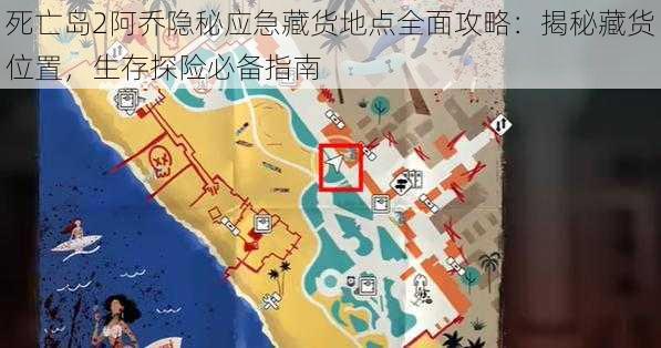 死亡岛2阿乔隐秘应急藏货地点全面攻略：揭秘藏货位置，生存探险必备指南