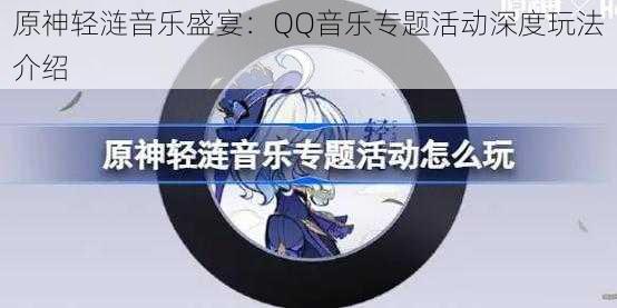 原神轻涟音乐盛宴：QQ音乐专题活动深度玩法介绍